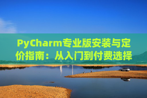 PyCharm专业版安装与定价指南：从入门到付费选择